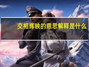 交相辉映的意思解释是什么（交相辉映的意思）