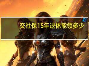 交社保15年退休能领多少