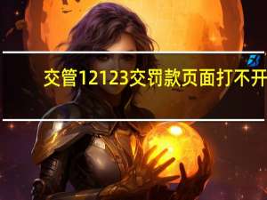 交管12123交罚款页面打不开（12123支付页面打不开）