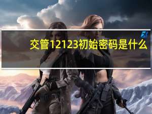 交管12123初始密码是什么