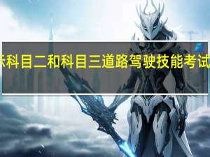 交管12123考试预约只显示科目二和科目三道路驾驶技能考试是怎么回事 驾照科目三考试系统
