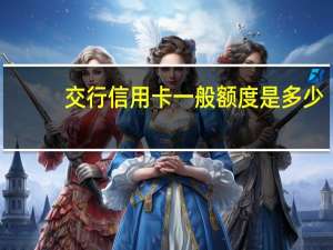 交行信用卡一般额度是多少