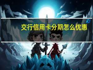 交行信用卡分期怎么优惠（交行信用卡怎么分期付款）