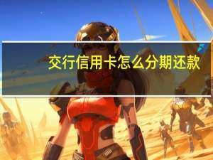 交行信用卡怎么分期还款（交行信用卡怎么分期还款）