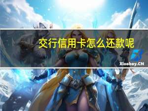 交行信用卡怎么还款呢（交行信用卡怎么还款）
