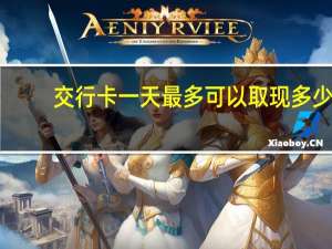 交行卡一天最多可以取现多少（交通银行信用卡每天能取现多少）