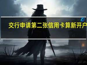 交行申请第二张信用卡算新开户吗