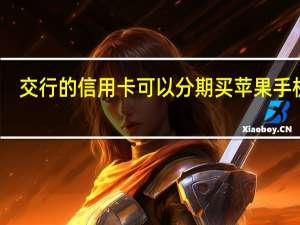 交行的信用卡可以分期买苹果手机吗（怎么操作）