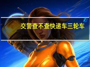 交警查不查快递车三轮车