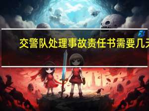 交警队处理事故责任书需要几天