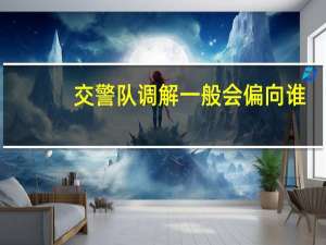 交警队调解一般会偏向谁