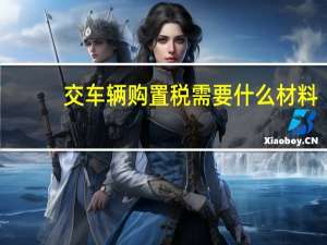 交车辆购置税需要什么材料