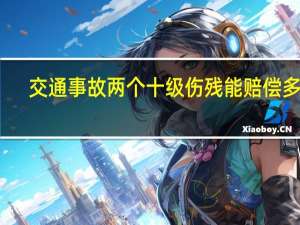 交通事故两个十级伤残能赔偿多少