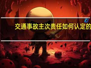 交通事故主次责任如何认定的