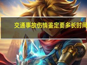 交通事故伤情鉴定要多长时间