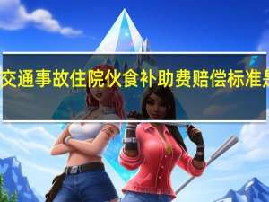交通事故住院伙食补助费赔偿标准是什么