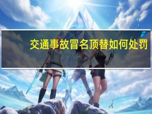交通事故冒名顶替如何处罚