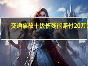交通事故十级伤残能赔付20万吗（交通事故十级伤残能赔多少钱）