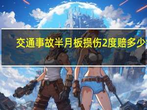 交通事故半月板损伤2度赔多少钱