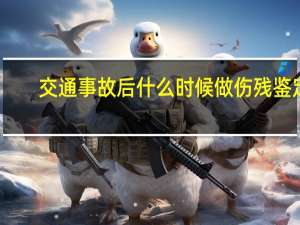 交通事故后什么时候做伤残鉴定