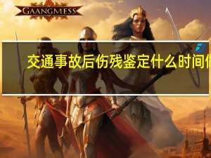 交通事故后伤残鉴定什么时间做