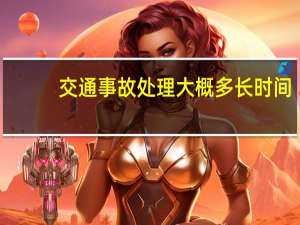 交通事故处理大概多长时间
