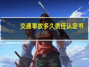 交通事故多久责任认定书