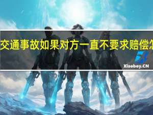 交通事故如果对方一直不要求赔偿怎么办