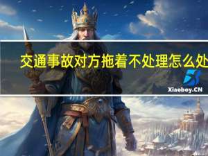 交通事故对方拖着不处理怎么处理