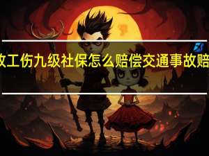 交通事故工伤九级社保怎么赔偿 交通事故赔偿协议书范本