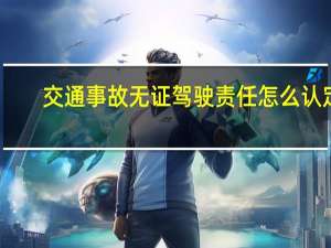 交通事故无证驾驶责任怎么认定