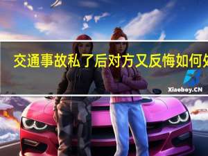 交通事故私了后对方又反悔如何处理