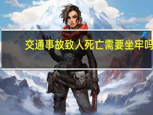 交通事故致人死亡需要坐牢吗