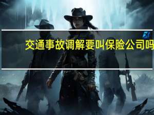 交通事故调解要叫保险公司吗
