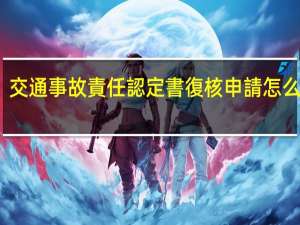 交通事故責任認定書復核申請怎么進行