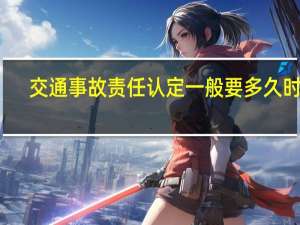 交通事故责任认定一般要多久时间