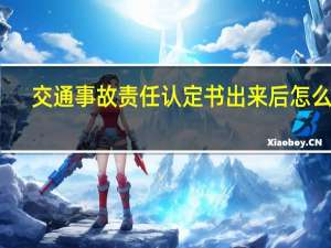 交通事故责任认定书出来后怎么办