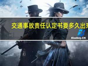 交通事故责任认定书要多久出来