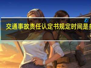 交通事故责任认定书规定时间是多久