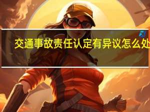 交通事故责任认定有异议怎么处理