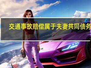 交通事故赔偿属于夫妻共同债务吗