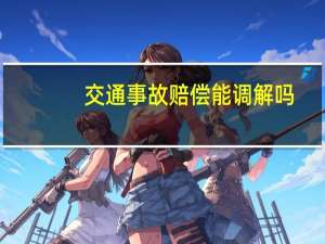 交通事故赔偿能调解吗
