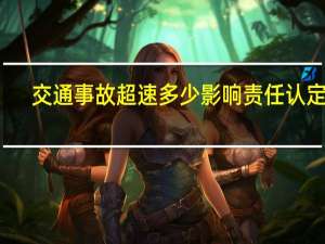 交通事故超速多少影响责任认定吗