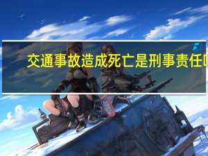 交通事故造成死亡是刑事责任吗