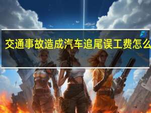 交通事故造成汽车追尾误工费怎么赔偿