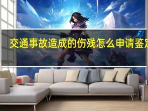 交通事故造成的伤残怎么申请鉴定呢