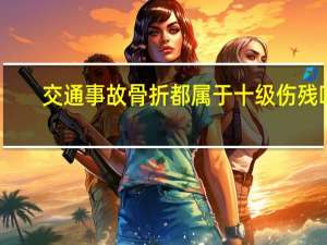 交通事故骨折都属于十级伤残吗
