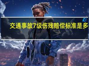 交通事故7级伤残赔偿标准是多少