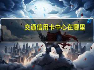 交通信用卡中心在哪里（交通信用卡中心）