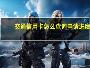 交通信用卡怎么查询申请进度（交通信用卡怎么查询申请进度?）